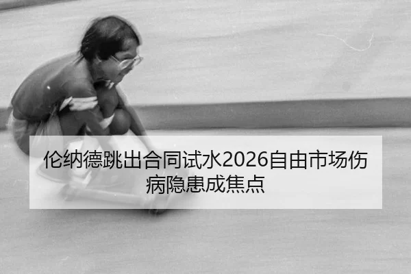 伦纳德跳出合同试水2026自由市场伤病隐患成焦点