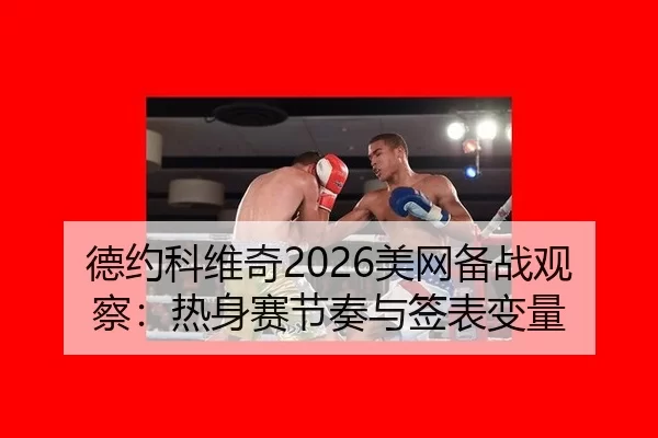 德约科维奇2026美网备战观察：热身赛节奏与签表变量